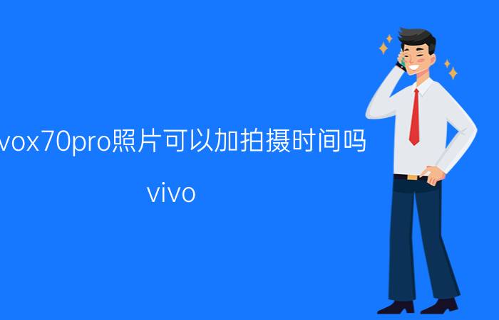 vivox70pro照片可以加拍摄时间吗 vivo x70pro拍照讲解？